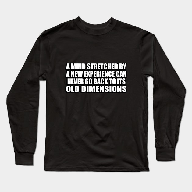 A mind stretched by a new experience can never go back to its old dimensions Long Sleeve T-Shirt by D1FF3R3NT